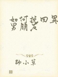 如何挽回异地恋男朋友