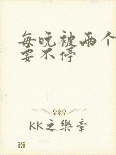 每晚被两个师傅要不停