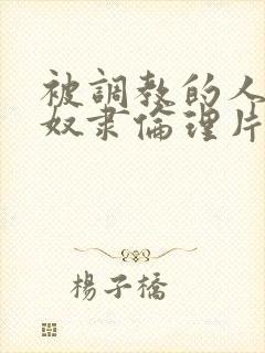 被调教的人妻性奴隶伦理片