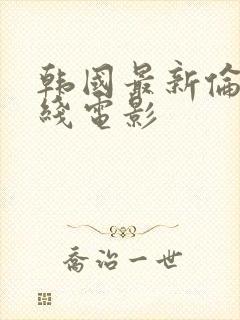 韩国最新伦理在线电影