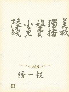 陆小姐独美后在线免费播放