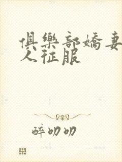 俱乐部娇妻被黑人征服