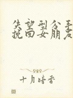 失望型分手怎么挽回女朋友