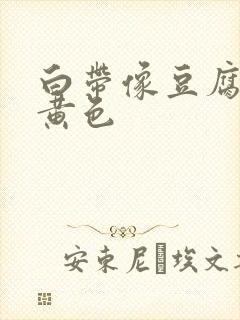 白带像豆腐渣呈黄色