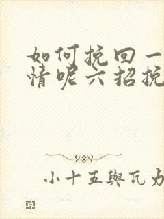 如何挽回一段感情呢六招挽回感情