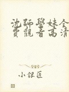 沈师学妹全集免费观看高清动漫