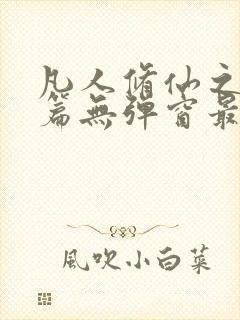 凡人修仙之仙界篇无弹窗最新章节