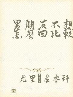 男朋友不想谈了怎么回比较好