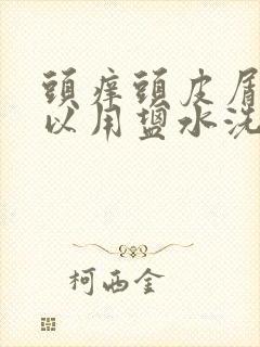 头痒头皮屑多可以用盐水洗吗