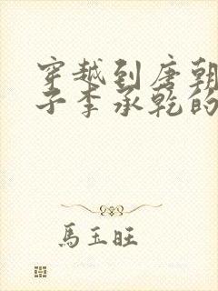 穿越到唐朝成太子李承乾的小说