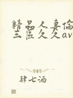 精品人妻伦一二三区久久av