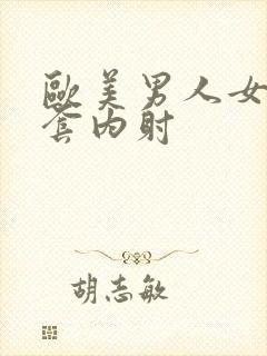 欧美男人女人无套内射