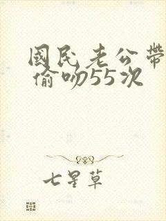 国民老公带回家 偷吻55次