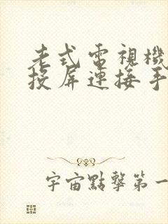 老式电视机如何投屏连接手机