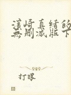 滨崎真绪的肉体无删减版下载