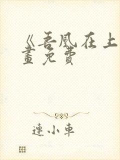 《吾凰在上》漫画免费