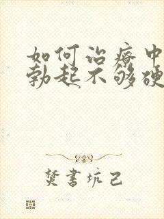 如何治疗中男人勃起不够硬