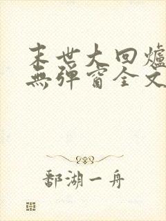 末世大回炉小说无弹窗全文免费阅读