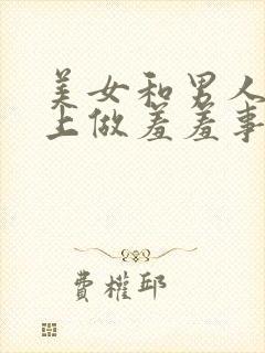 美女和男人在床上做羞羞事的软件