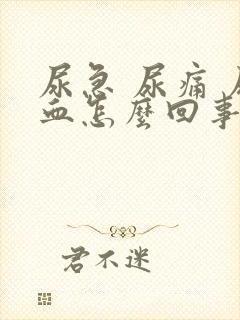 尿急 尿痛 尿血怎么回事