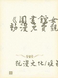 《图书馆女友》动漫免费观看全集