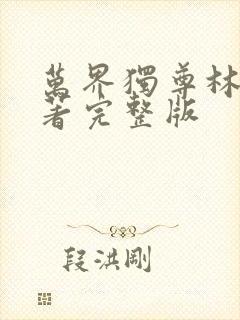 万界独尊林枫原著完整版