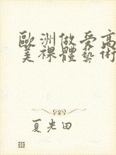 欧洲做受高潮欧美裸体艺术