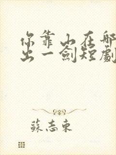 你靠山在哪我只出一剑短剧在线观看