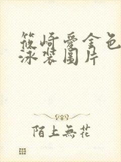 筱崎爱金色童颜泳装图片