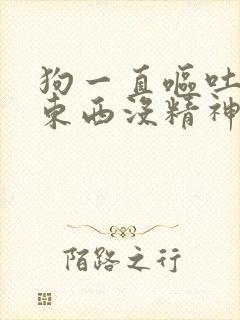 狗一直呕吐不吃东西没精神怎么回事