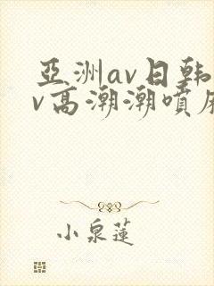 亚洲av日韩av高潮潮喷麻豆封面