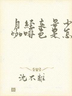 月经来量少带有咖啡色是怎么会