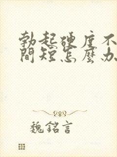 勃起硬度不够时间短怎么办