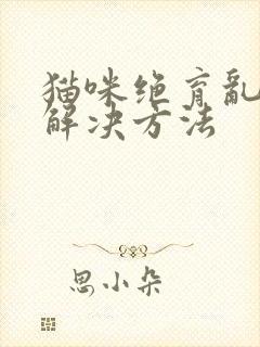 猫咪绝育乱尿的解决方法