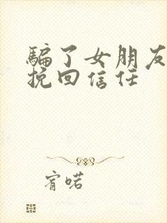 骗了女朋友怎么挽回信任