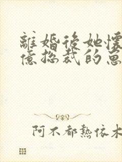 离婚后她怀了千亿总裁的崽全集介绍