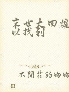 末世大回炉哪可以找到