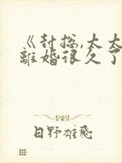 《封总,太太想离婚很久了》免费阅读封面