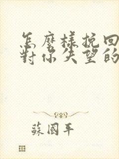 怎么样挽回一个对你失望的女人