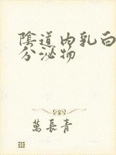 阴道内乳白色的分泌物