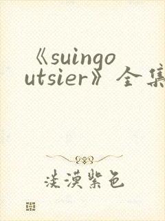 《suingoutsier》全集免费观看动漫