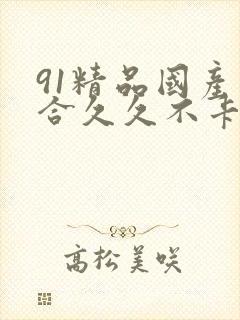 91精品国产综合久久不卡