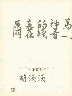 原来的神马电影网在线看_免费电视剧