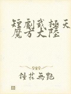 短剧武极天尊3魔方大陆