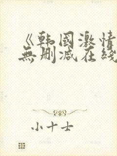 《韩国激情合集无删减在线观看》