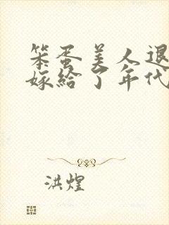 笨蛋美人退婚后嫁给了年代文大佬免费阅读封面