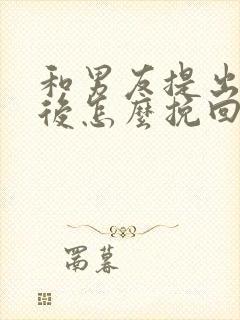 和男友提出分手后怎么挽回