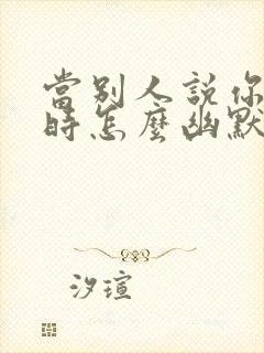 当别人说你好看时怎么幽默的回答封面