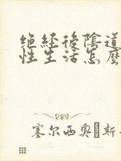 绝经后阴道干涩性生活怎么办