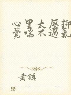 心里太压抑了感觉喘不过气